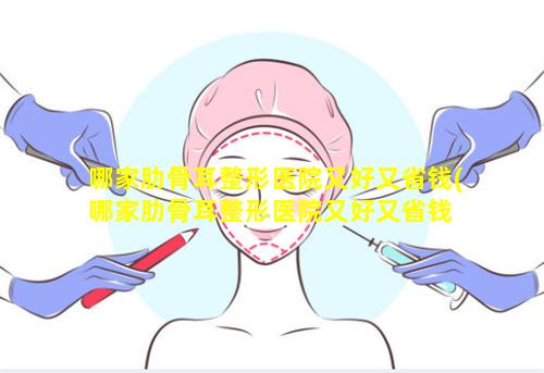 哪家肋骨耳整形医院又好又省钱(哪家肋骨耳整形医院又好又省钱 🐧 的)